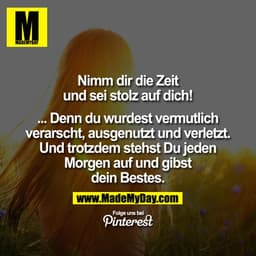 Nimm dir die Zeit und sei STOLZ auf DICH ...

... denn Du wurdest vermutlich verarscht, ausgenutzt und verletzt. Und tro