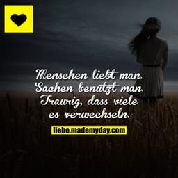 Menschen liebt man. 
Sachen benutzt man.

Traurig, dass viele es verwechseln.