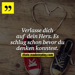Verlasse dich auf dein Herz. Es schlug schon bevor du denken konntest.