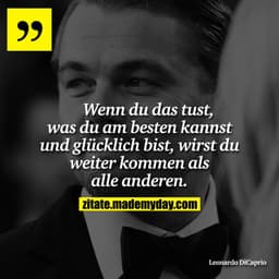 Wenn du das tust, was du am besten kannst und glücklich bist, wirst du weiter kommen als alle anderen.