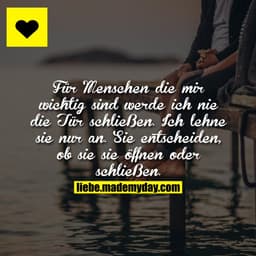 Für Menschen die mir wichtig sind werde ich nie die Tür schließen.
Ich lehne sie nur an. Sie entscheiden, ob sie sie öff