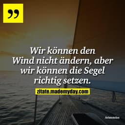Wir können den Wind nicht ändern, aber wir können die Segel richtig setzen.