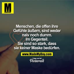 Menschen, die offen ihre Gefühle äußern, sind weder naiv noch dumm. Im Gegenteil. Sie sind so stark, dass sie keiner Mas