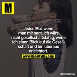 Jedes Mal, wenn man mir sagt, ich wäre nicht gesellschaftsfähig, werfe ich einen Blick auf die Gesellschaft und bin über