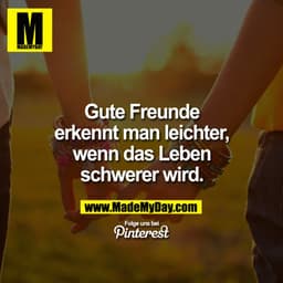 Gute Freunde erkennt man leichter, wenn das Leben schwerer wird.