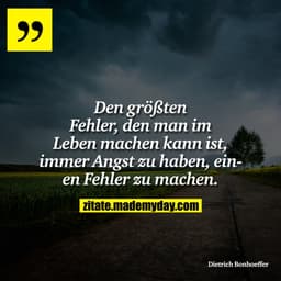 Den größten Fehler, den man im Leben machen kann ist, immer Angst zu haben, einen Fehler zu machen.
