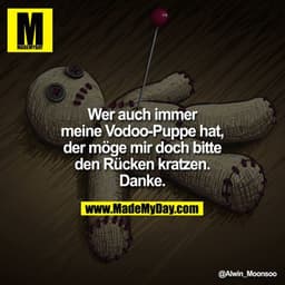 Wer auch immer meine Vodoo-Puppe hat, der möge mir doch bitte den Rücken kratzen.
Danke.