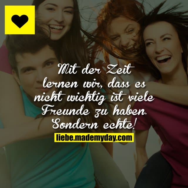 Mit der Zeit lernen wir, dass es nicht wichtig ist viele Freunde zu haben. Sondern echte!
