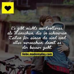Es gibt nichts wertvolleres, als Menschen, die in schweren Zeiten für einen da sind und alles versuchen, damit es dir be