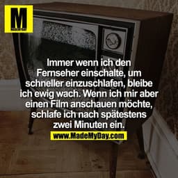 Immer wenn ich den Fernseher einschalte, um schneller einzuschlafen, bleibe ich ewig wach.

Wenn ich mir aber einen Film