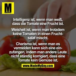 Intelligenz ist, wenn man weiß, dass die Tomate eine Frucht ist.

Weisheit ist, wenn man trotzdem keine Tomaten in einen