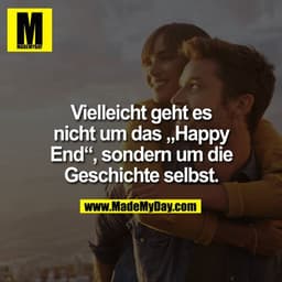 Vielleicht geht es nicht um das "Happy End", sondern um die Geschichte selbst.