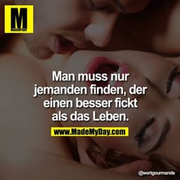 Man muss nur jemanden finden, der einen besser fickt als das Leben.