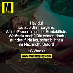 Hey du!
"Es ist 3 Uhr morgens. All die Frauen in deiner Kontaktliste. Weißt du noch? Die warten doch nur drauf. Na los, 