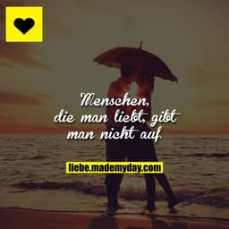 Menschen, die man liebt, gibt man nicht auf.