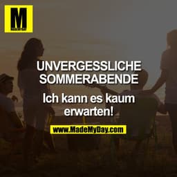 Unvergessliche
Sommerabende

Ich kann es kaum
erwarten!