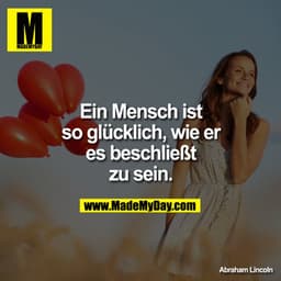 Ein Mensch ist so glücklich, wie er es beschließt zu sein.