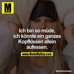 Ich bin so müde, ich könnte ein ganzes Kopfkissen allein aufessen.