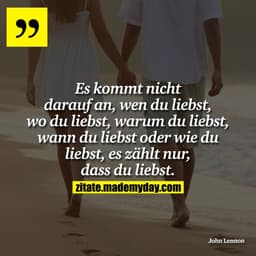 Es kommt nicht darauf an, wen du liebst, wo du liebst, warum du liebst, wann du liebst oder wie du liebst, es zählt nur,