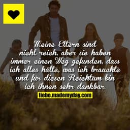 Meine Eltern sind nicht reich, aber sie haben immer einen Weg gefunden, dass ich alles hatte, was ich brauchte und für d