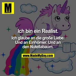 Ich bin ein Realist.
Ich glaube an die große Liebe.
Und an Einhörner. Und an den Nutellabaum.