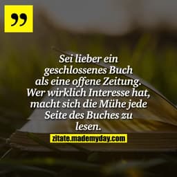 Sei lieber ein geschlossenes Buch als eine offene Zeitung. Wer wirklich Interesse hat, macht sich die Mühe jede Seite de