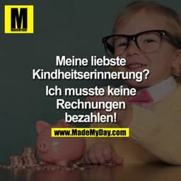 Meine liebste Kindheitserinnerung?
Ich musste keine Rechnungen bezahlen ...