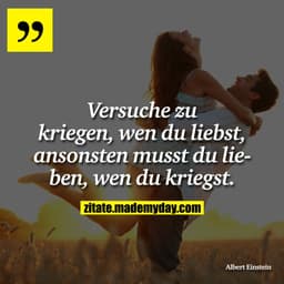 Versuche zu kriegen, wen du liebst, ansonsten musst du lieben, wen du kriegst.