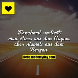 Manchmal verliert man etwas aus den Augen, aber niemals aus dem Herzen.