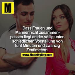 Dass Frauen und Männer nicht zusammenpassen liegt an der völlig unterschiedlichen Vorstellung von fünf Minuten und zwanz