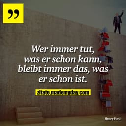 Wer immer tut, was er schon kann, bleibt immer das, was er schon ist.