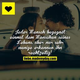 Jeder Mensch begegnet einmal dem Menschen seines Lebens, aber nur sehr wenige erkennen ihn rechtzeitig!