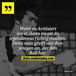 Wenn du kritisiert wirst, dann musst du irgend etwas richtig machen. Denn man greift nur denjenigen an, der den Ball hat