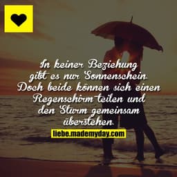 In keiner Beziehung gibt es nur Sonnenschein. 
Doch beide können sich einen Regenschirm teilen und den Sturm gemeinsam ü