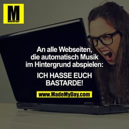 An alle Webseiten, die automatisch Musik im Hintergrund abspielen: 

Ich HASSE euch BASTARDE!