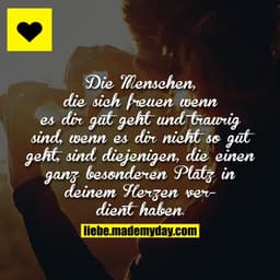 Die Menschen, die sich freuen wenn es dir gut geht und traurig sind, wenn es dir nicht so gut geht, sind diejenigen, die