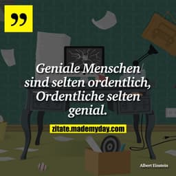 Geniale Menschen sind selten ordentlich, Ordentliche selten genial.