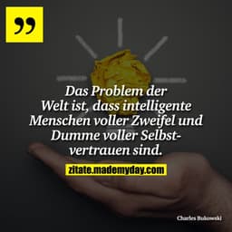 Das Problem der Welt ist, dass intelligente Menschen voller Zweifel und Dumme voller Selbestvertrauen sind.