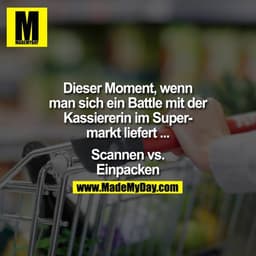 Dieser Moment, wenn man sich ein Battle mit der Kassiererin im Supermarkt liefert ...

Scannen vs. Einpacken