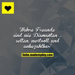 Wahre Freunde sind wie Diamanten...
selten, wertvoll und unbezahlbar!