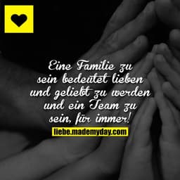 Eine Familie zu sein bedeutet lieben und geliebt zu werden und ein Team zu sein, für immer!