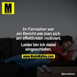 Im Fernseher war ein Bericht wie man sich am effektivsten motiviert.

Leider bin ich dabei eingeschlafen.