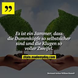 Es ist ein Jammer, dass die Dummköpfe so selbstsicher sind und die Klugen so voller Zweifel.