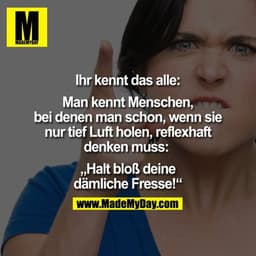 Ihr kennt das alle:

Man kennt Menschen, bei denen man schon, wenn sie nur tief Luft holen, reflexhaft denken muss: 

"H