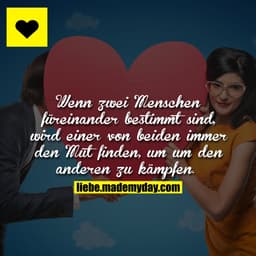 Wenn zwei Menschen füreinander bestimmt sind, wird einer von beiden immer den Mut finden, um um den anderen zu kämpfen.