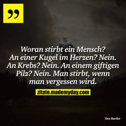 Woran stirbt ein Mensch?
An einer Kugel im Herzen? Nein.
An Krebs? Nein.
An einem giftigen Pilz? Nein.
Man stirbt, wenn 