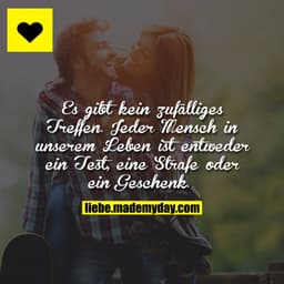 Es gibt kein zufälliges Treffen, jeder Mensch in unserem Leben ist entweder ein Test, eine Strafe oder ein Geschenk. 