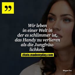 Wir leben in einer Welt in der es schlimmer ist, das Handy zu verlieren als die Jungfräulichkeit.