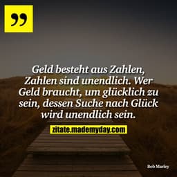 Geld besteht aus Zahlen, Zahlen sind unendlich. Wer Geld braucht, um glücklich zu sein, dessen Suche nach Glück wird une