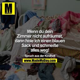 Wenn du dein Zimmer nicht aufräumst, dann hole ich einen blauen Sack und schmeiße alles weg!

SpruchAusDerKindheit